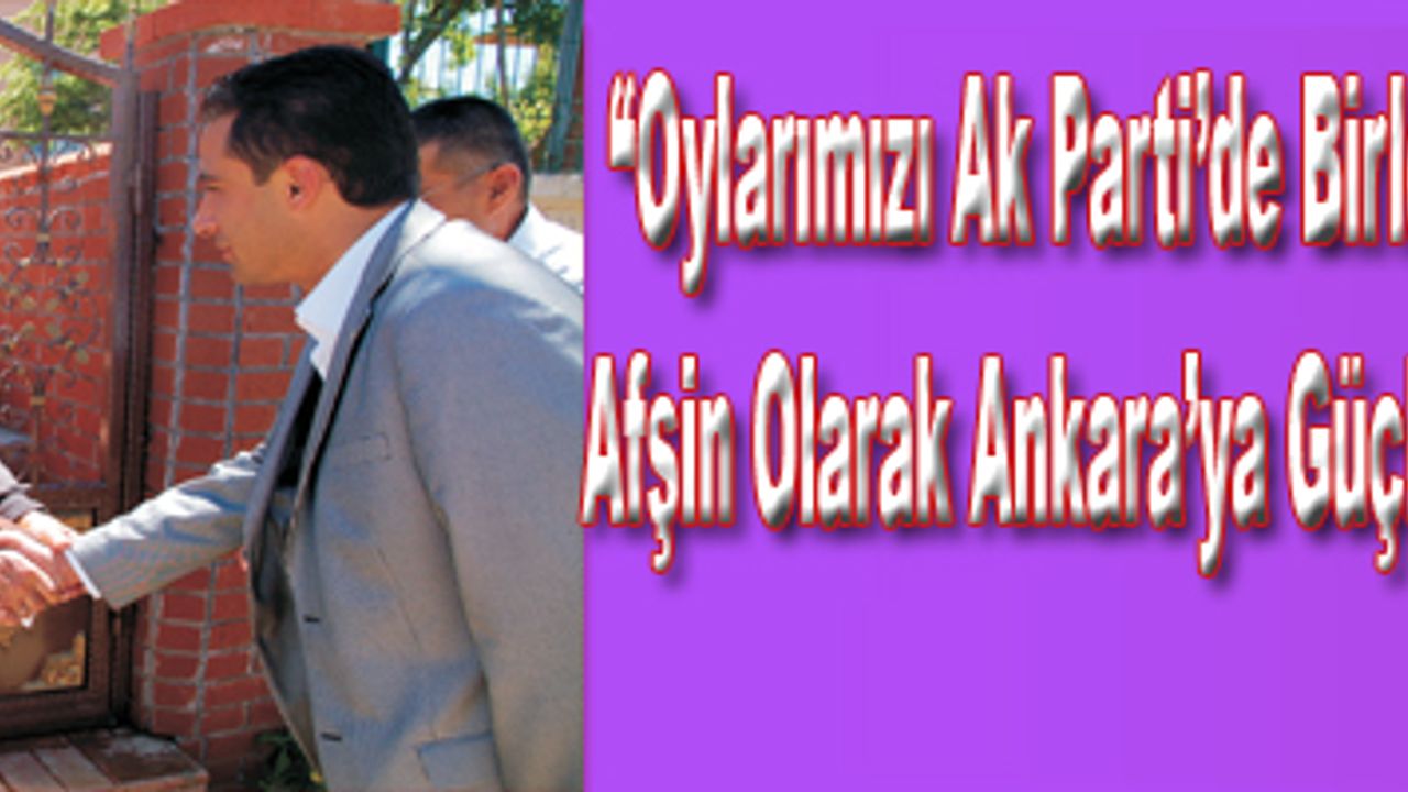 AK PARTİ KAHRAMANMARAŞ MİLLETVEKİLİ ADAYI EKEN: "Oylarımızı Ak Parti'de Birleştirelim,Afşin Olarak Ankara'ya Güçlü Gidelim"