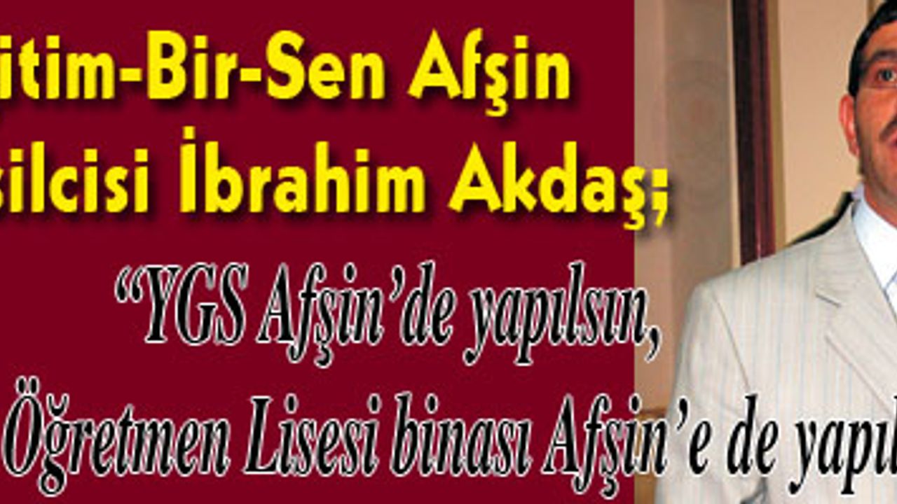 "YGS Afşin'de yapılsın, Anadolu Öğretmen Lisesi binası Afşin'e de yapılsın"