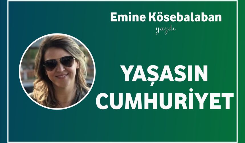 Emine Kösebalaban Yazdı: Yaşasın Cumhuriyet