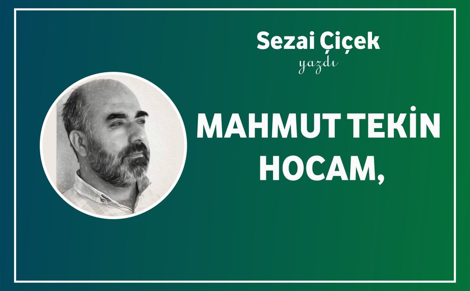 Sezai Çiçek Yazdı: Mahmut Tekin Hocam,