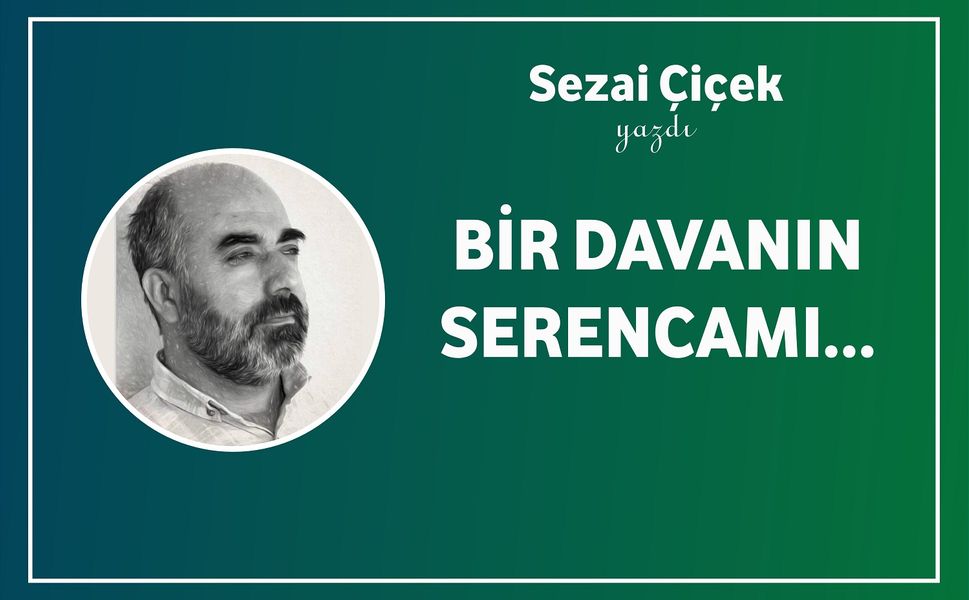 Sezai Çiçek Yazdı: "Bir Davanın Serencamı…"